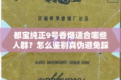 都宝纯正9号香烟适合哪些人群？怎么鉴别真伪避免踩坑？